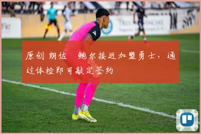 原创 朗佐・鲍尔接近加盟勇士,通过体检即可敲定签约