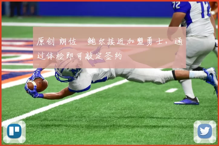 原创 朗佐・鲍尔接近加盟勇士，通过体检即可敲定签约