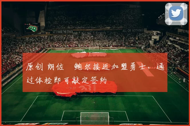 原创 朗佐・鲍尔接近加盟勇士，通过体检即可敲定签约