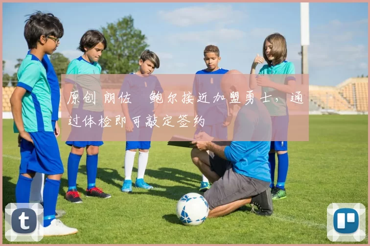 原创 朗佐・鲍尔接近加盟勇士，通过体检即可敲定签约