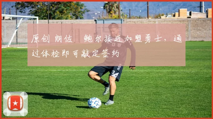 原创 朗佐・鲍尔接近加盟勇士，通过体检即可敲定签约