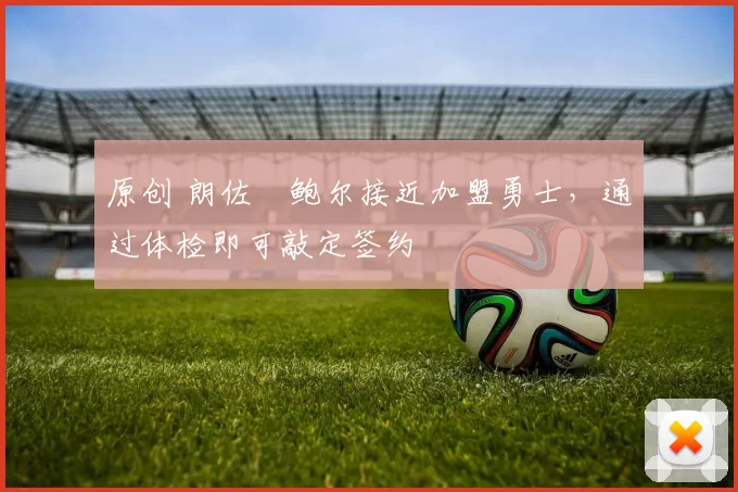 原创 朗佐・鲍尔接近加盟勇士，通过体检即可敲定签约