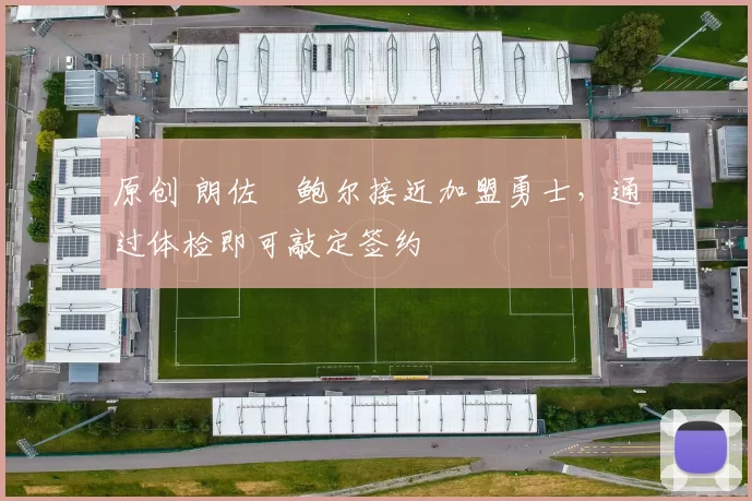 原创 朗佐・鲍尔接近加盟勇士，通过体检即可敲定签约