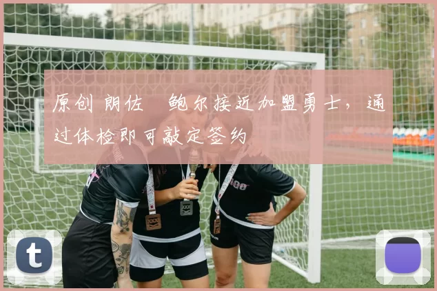 原创 朗佐・鲍尔接近加盟勇士，通过体检即可敲定签约