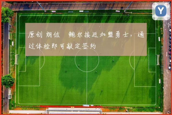 原创 朗佐・鲍尔接近加盟勇士，通过体检即可敲定签约