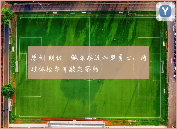 原创 朗佐・鲍尔接近加盟勇士，通过体检即可敲定签约