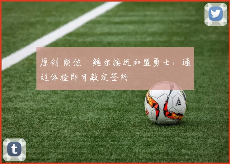 原创 朗佐・鲍尔接近加盟勇士，通过体检即可敲定签约