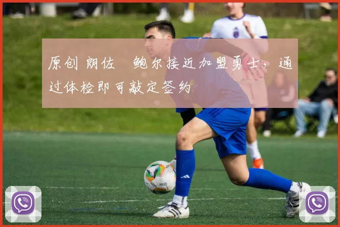 原创 朗佐・鲍尔接近加盟勇士，通过体检即可敲定签约