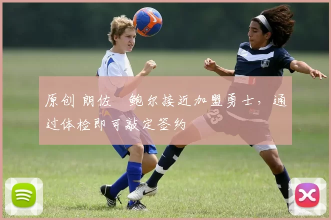 原创 朗佐・鲍尔接近加盟勇士，通过体检即可敲定签约