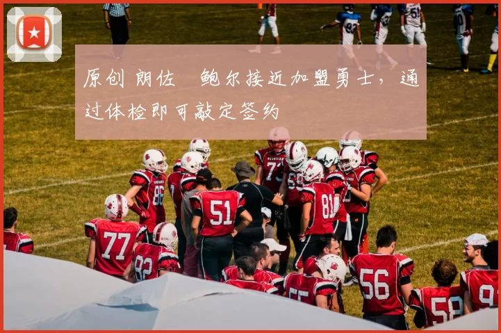 原创 朗佐・鲍尔接近加盟勇士，通过体检即可敲定签约