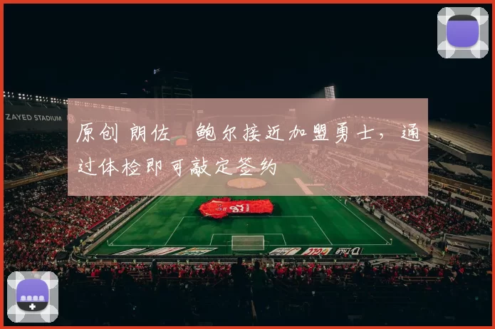 原创 朗佐・鲍尔接近加盟勇士，通过体检即可敲定签约