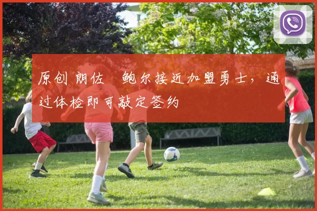 原创 朗佐・鲍尔接近加盟勇士，通过体检即可敲定签约