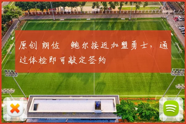 原创 朗佐・鲍尔接近加盟勇士，通过体检即可敲定签约