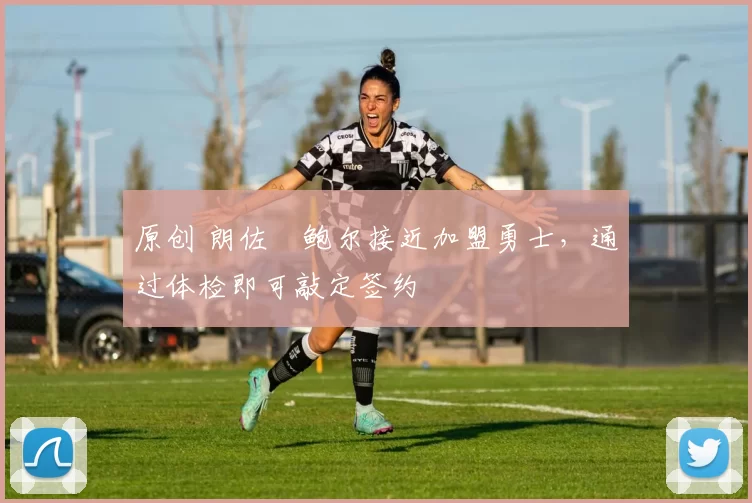 原创 朗佐・鲍尔接近加盟勇士，通过体检即可敲定签约