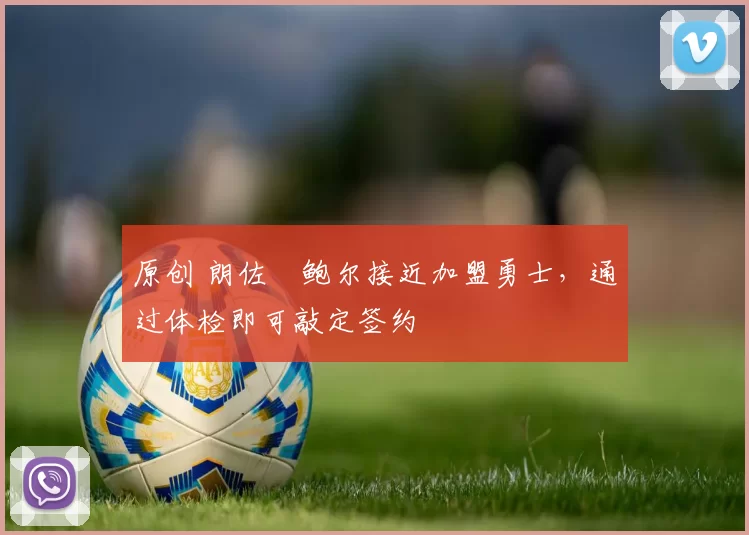 原创 朗佐・鲍尔接近加盟勇士，通过体检即可敲定签约