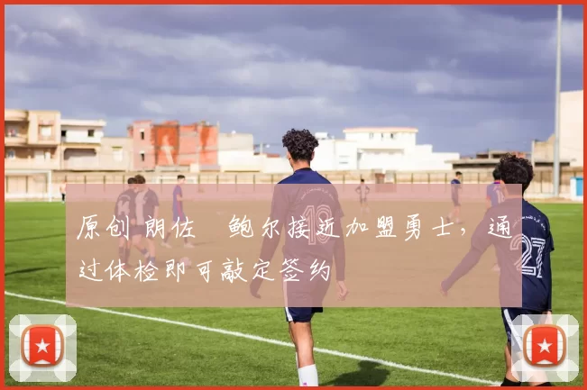 原创 朗佐・鲍尔接近加盟勇士，通过体检即可敲定签约