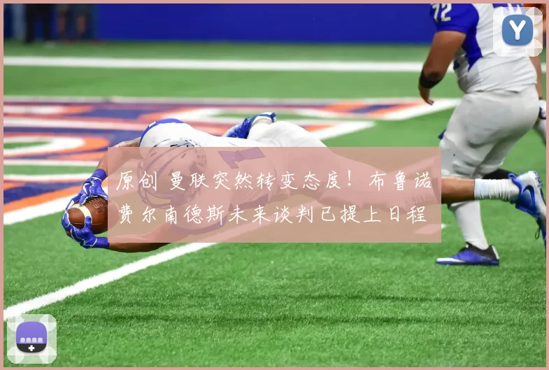 原创 曼联突然转变态度！布鲁诺・费尔南德斯未来谈判已提上日程