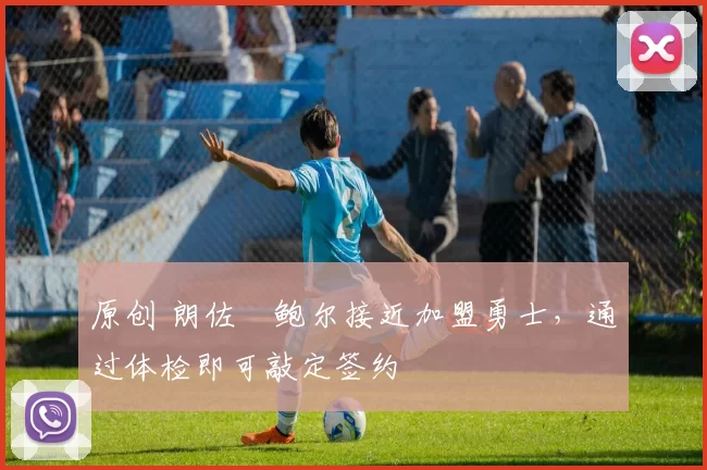 原创 朗佐・鲍尔接近加盟勇士，通过体检即可敲定签约