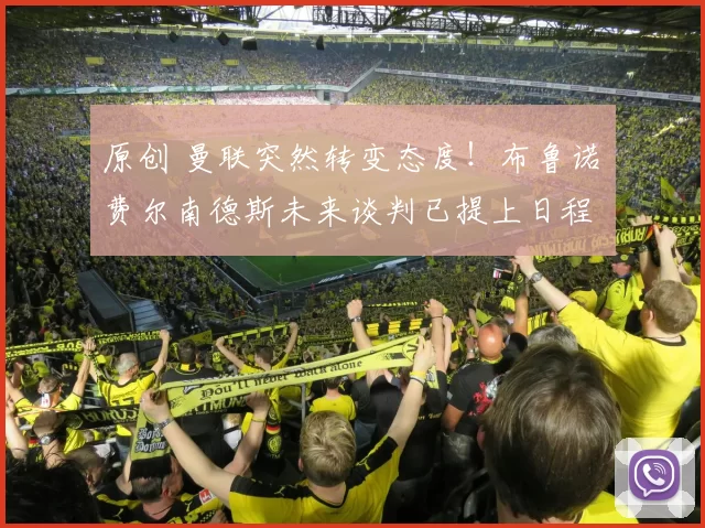 原创 曼联突然转变态度！布鲁诺・费尔南德斯未来谈判已提上日程