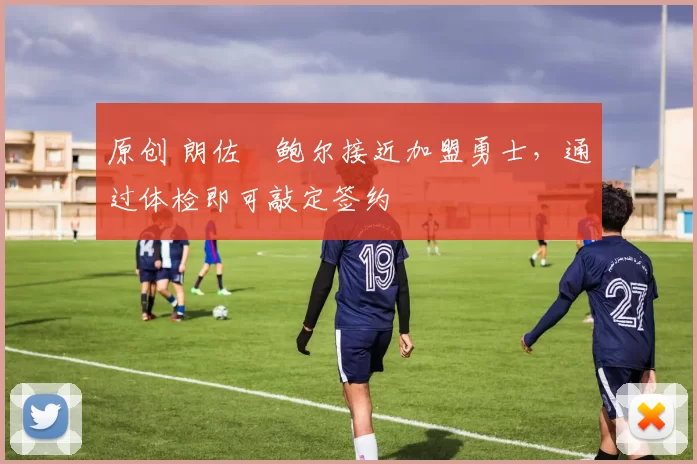 原创 朗佐・鲍尔接近加盟勇士，通过体检即可敲定签约