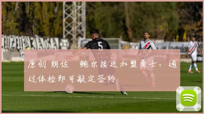原创 朗佐・鲍尔接近加盟勇士，通过体检即可敲定签约