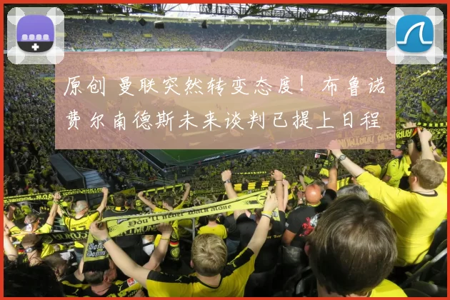 原创 曼联突然转变态度！布鲁诺・费尔南德斯未来谈判已提上日程