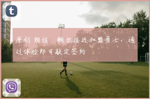 原创 朗佐・鲍尔接近加盟勇士，通过体检即可敲定签约