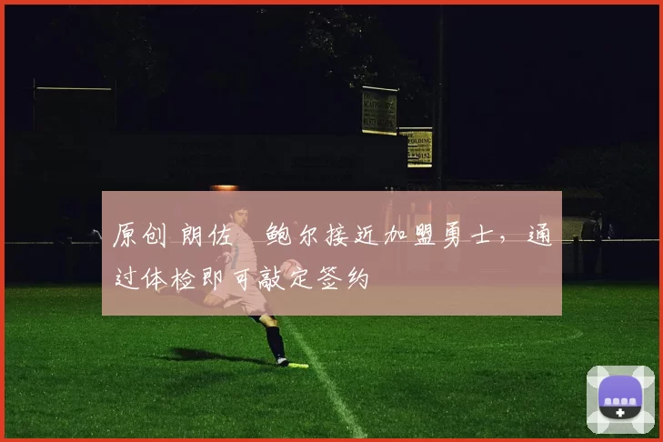 原创 朗佐・鲍尔接近加盟勇士，通过体检即可敲定签约