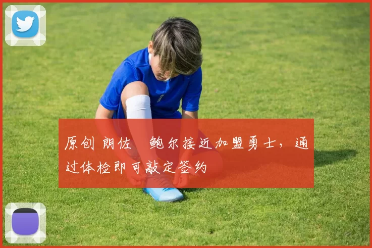 原创 朗佐・鲍尔接近加盟勇士，通过体检即可敲定签约