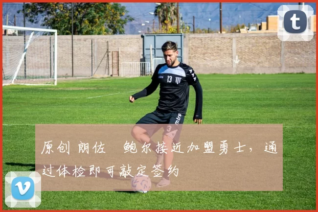 原创 朗佐・鲍尔接近加盟勇士，通过体检即可敲定签约