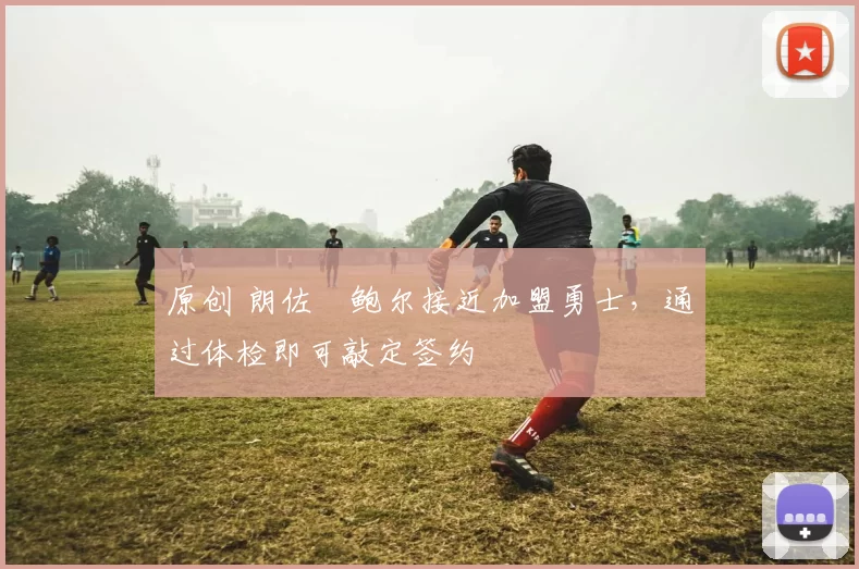 原创 朗佐・鲍尔接近加盟勇士，通过体检即可敲定签约