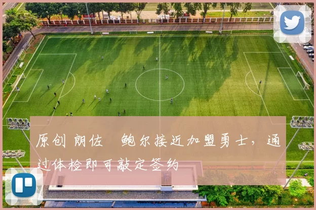 原创 朗佐・鲍尔接近加盟勇士，通过体检即可敲定签约