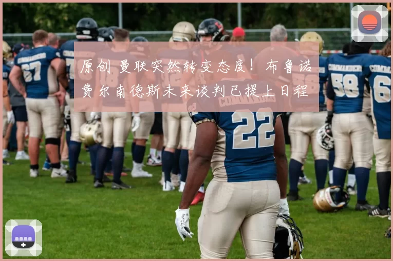 原创 曼联突然转变态度！布鲁诺・费尔南德斯未来谈判已提上日程