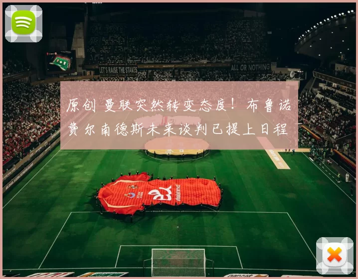 原创 曼联突然转变态度！布鲁诺・费尔南德斯未来谈判已提上日程