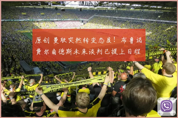 原创 曼联突然转变态度！布鲁诺・费尔南德斯未来谈判已提上日程