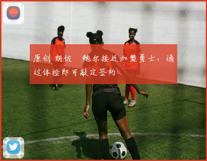 原创 朗佐・鲍尔接近加盟勇士，通过体检即可敲定签约