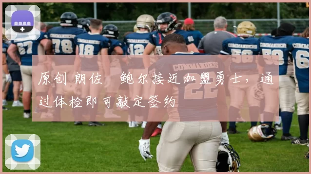 原创 朗佐・鲍尔接近加盟勇士，通过体检即可敲定签约