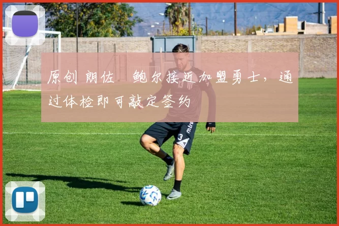 原创 朗佐・鲍尔接近加盟勇士，通过体检即可敲定签约