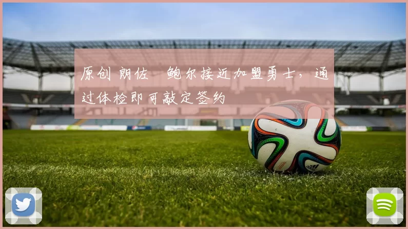 原创 朗佐・鲍尔接近加盟勇士，通过体检即可敲定签约