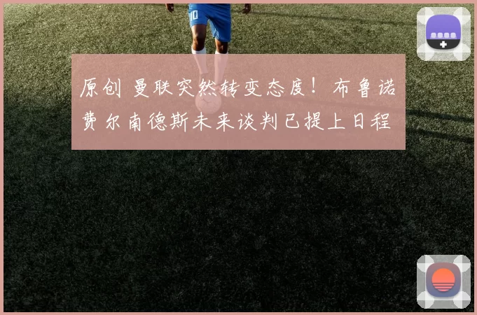 原创 曼联突然转变态度！布鲁诺・费尔南德斯未来谈判已提上日程