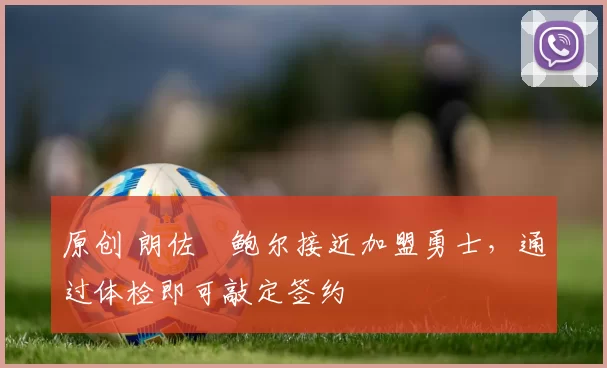 原创 朗佐・鲍尔接近加盟勇士，通过体检即可敲定签约