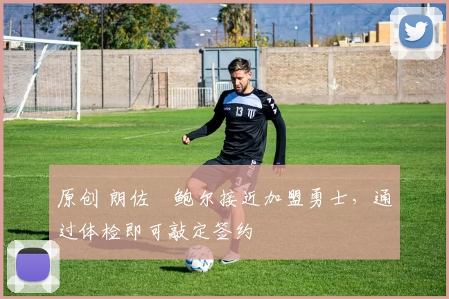 原创 朗佐・鲍尔接近加盟勇士，通过体检即可敲定签约