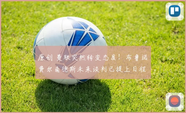 原创 曼联突然转变态度！布鲁诺・费尔南德斯未来谈判已提上日程