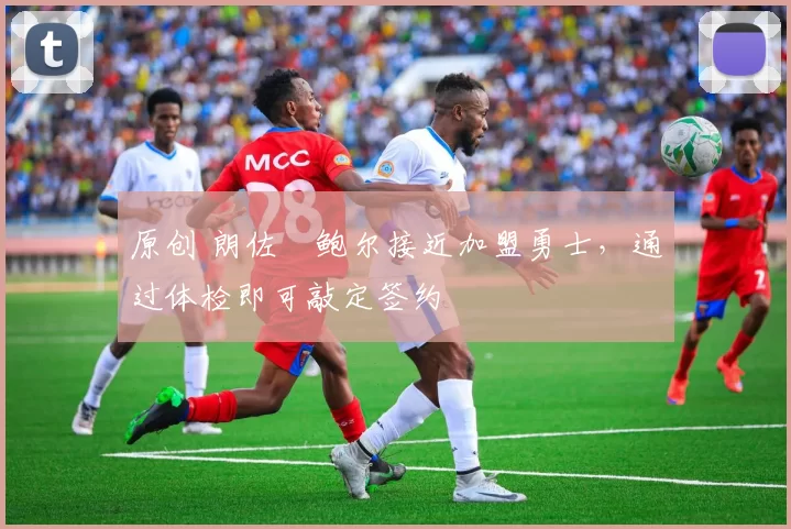原创 朗佐・鲍尔接近加盟勇士，通过体检即可敲定签约