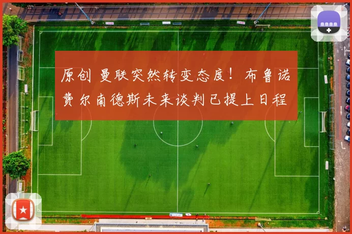 原创 曼联突然转变态度！布鲁诺・费尔南德斯未来谈判已提上日程