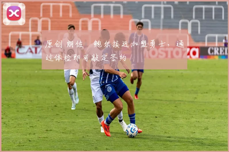 原创 朗佐・鲍尔接近加盟勇士，通过体检即可敲定签约