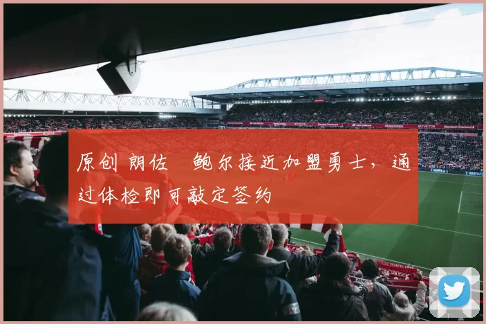 原创 朗佐・鲍尔接近加盟勇士，通过体检即可敲定签约