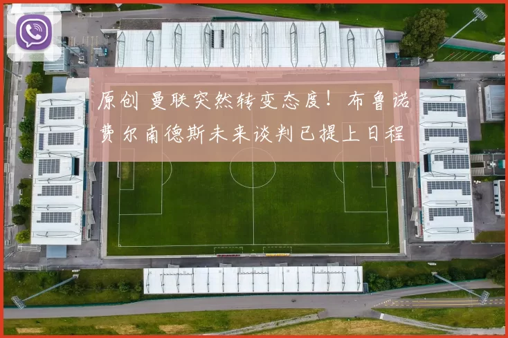 原创 曼联突然转变态度！布鲁诺・费尔南德斯未来谈判已提上日程