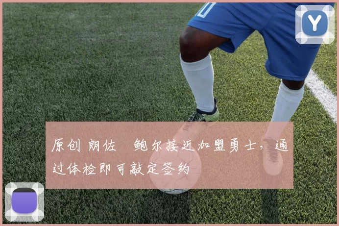 原创 朗佐・鲍尔接近加盟勇士，通过体检即可敲定签约