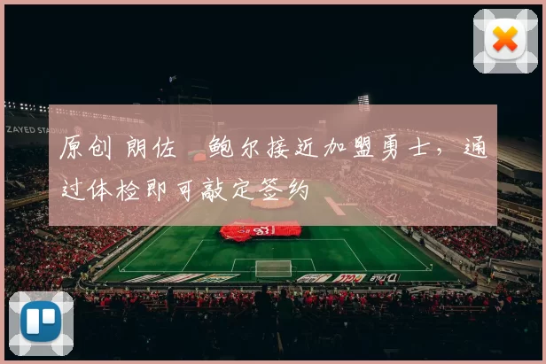 原创 朗佐・鲍尔接近加盟勇士，通过体检即可敲定签约